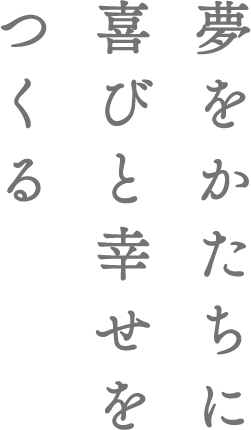 夢をかたちに喜びと幸せをつくる